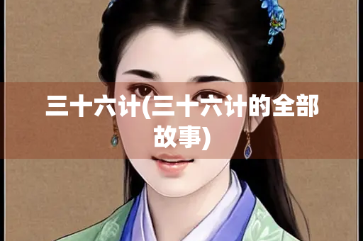 三十六计(三十六计的全部故事)