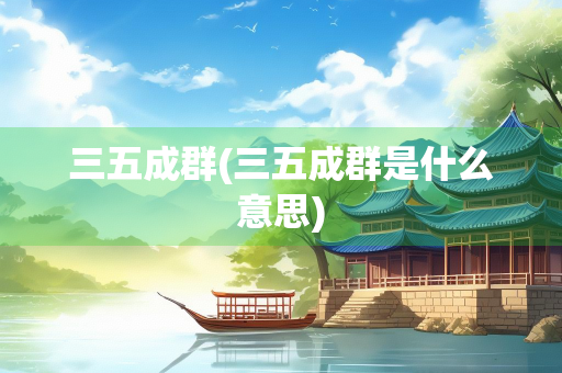 三五成群(三五成群是什么意思)