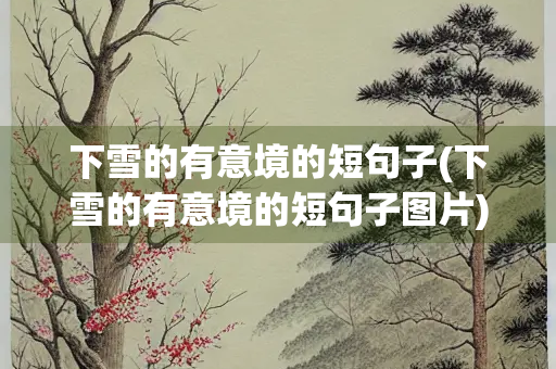 下雪的有意境的短句子(下雪的有意境的短句子图片) 下雪的有意境的短句子(下雪的有意境的短句子图片)
