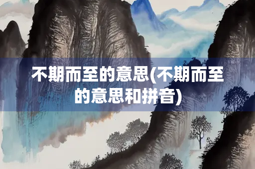 不期而至的意思(不期而至的意思和拼音)