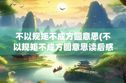 不以规矩不成方圆意思(不以规矩不成方圆意思读后感)
