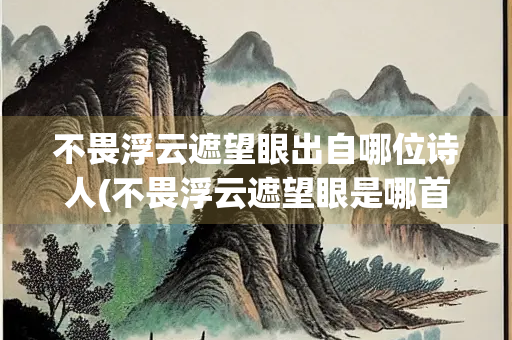 不畏浮云遮望眼出自哪位诗人(不畏浮云遮望眼是哪首诗)