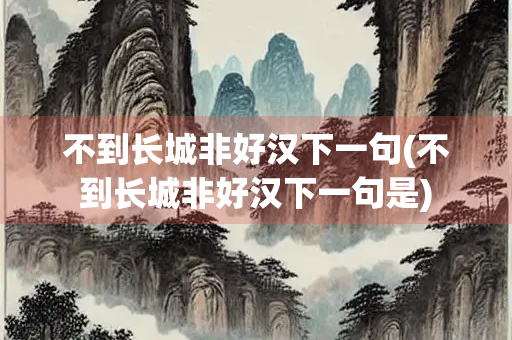 不到长城非好汉下一句(不到长城非好汉下一句是)