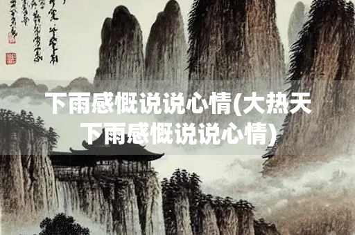 下雨感慨说说心情(大热天下雨感慨说说心情) 下雨感慨说说心情(大热天下雨感慨说说心情)