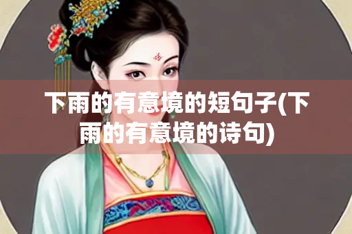 下雨的有意境的短句子(下雨的有意境的诗句) 下雨的有意境的短句子(下雨的有意境的诗句)