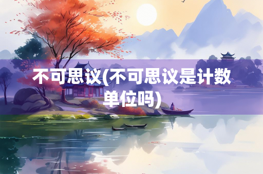 不可思议(不可思议是计数单位吗)