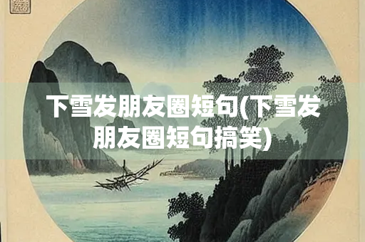 下雪发朋友圈短句(下雪发朋友圈短句搞笑) 下雪发朋友圈短句(下雪发朋友圈短句搞笑)