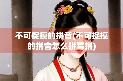 不可捉摸的拼音(不可捉摸的拼音怎么拼写拼)