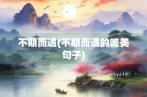 不期而遇(不期而遇的唯美句子) 不期而遇(不期而遇的唯美句子)