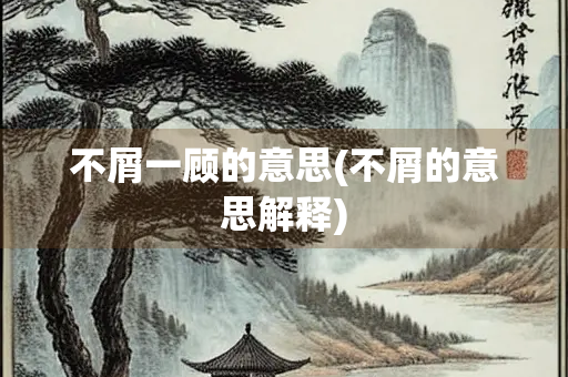 不屑一顾的意思(不屑的意思解释)