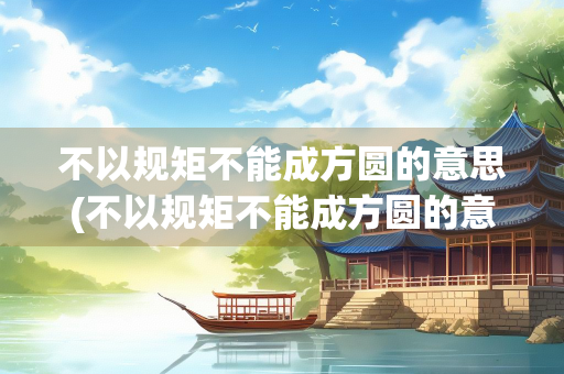 不以规矩不能成方圆的意思(不以规矩不能成方圆的意思二年级上册)