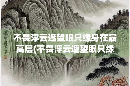 不畏浮云遮望眼只缘身在最高层(不畏浮云遮望眼只缘身在最高层出自哪首诗) 不畏浮云遮望眼只缘身在最高层(不畏浮云遮望眼只缘身在最高层出自哪首诗)