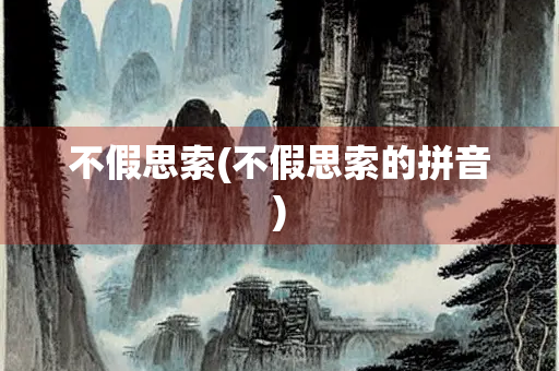 不假思索(不假思索的拼音)