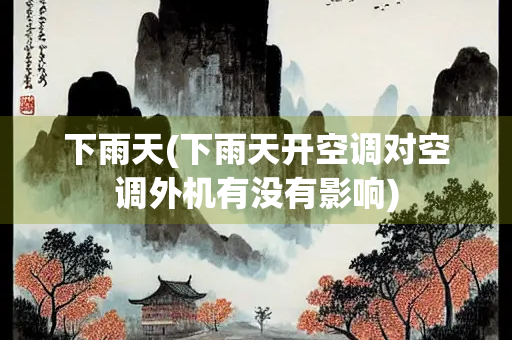 下雨天(下雨天开空调对空调外机有没有影响)