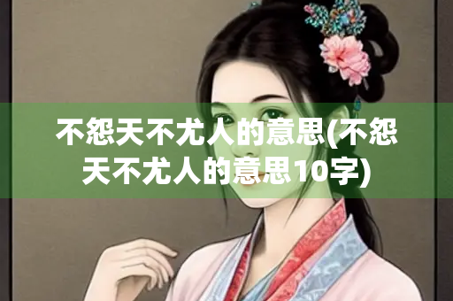 不怨天不尤人的意思(不怨天不尤人的意思10字)