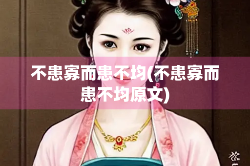 不患寡而患不均(不患寡而患不均原文) 不患寡而患不均(不患寡而患不均原文)