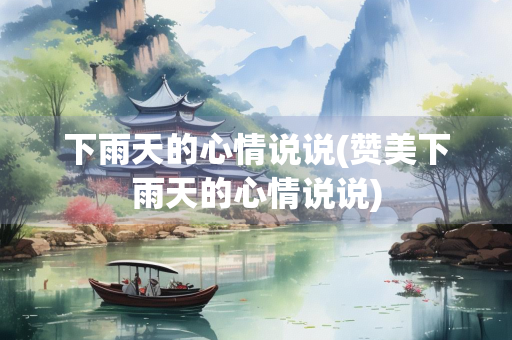 下雨天的心情说说(赞美下雨天的心情说说) 下雨天的心情说说(赞美下雨天的心情说说)