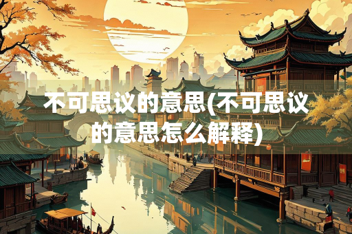 不可思议的意思(不可思议的意思怎么解释)