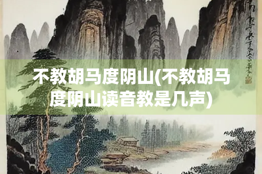 不教胡马度阴山(不教胡马度阴山读音教是几声)