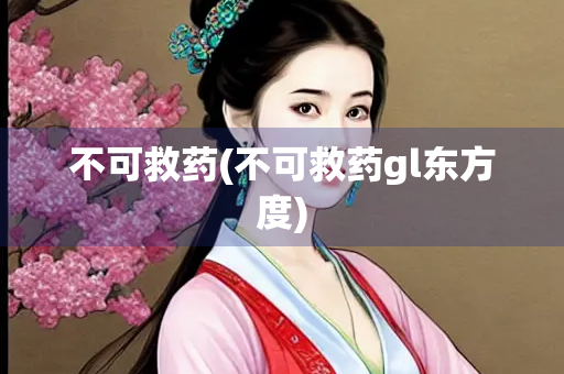 不可救药(不可救药gl东方度) 不可救药(不可救药gl东方度)