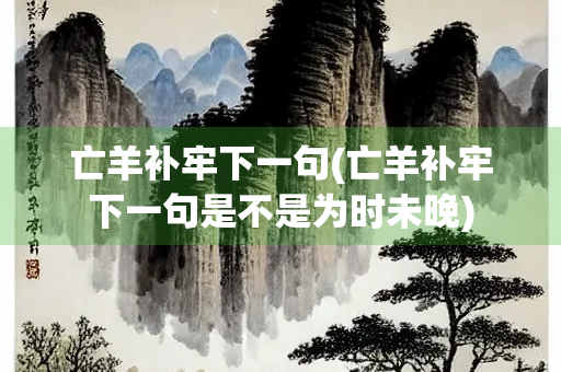 亡羊补牢下一句(亡羊补牢下一句是不是为时未晚)