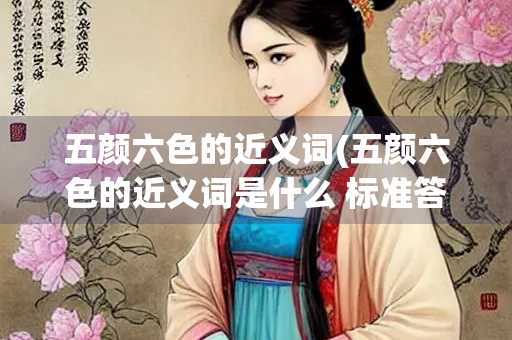 五颜六色的近义词(五颜六色的近义词是什么 标准答案) 五颜六色的近义词(五颜六色的近义词是什么 标准答案)