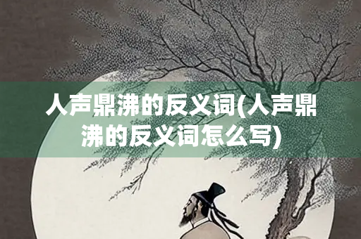 人声鼎沸的反义词(人声鼎沸的反义词怎么写) 人声鼎沸的反义词(人声鼎沸的反义词怎么写)