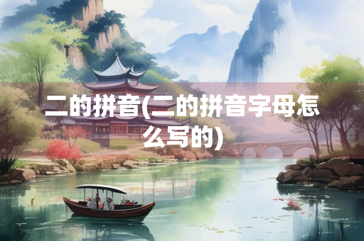 二的拼音(二的拼音字母怎么写的)