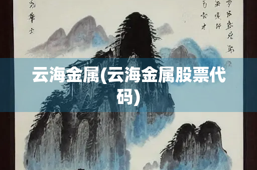 云海金属(云海金属股票代码)