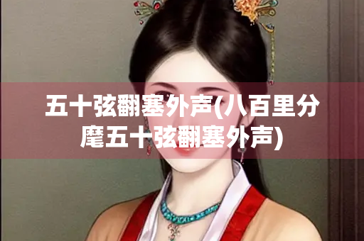 五十弦翻塞外声(八百里分麾五十弦翻塞外声)
