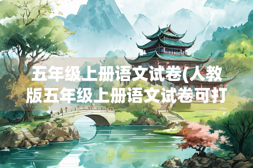 五年级上册语文试卷(人教版五年级上册语文试卷可打印)
