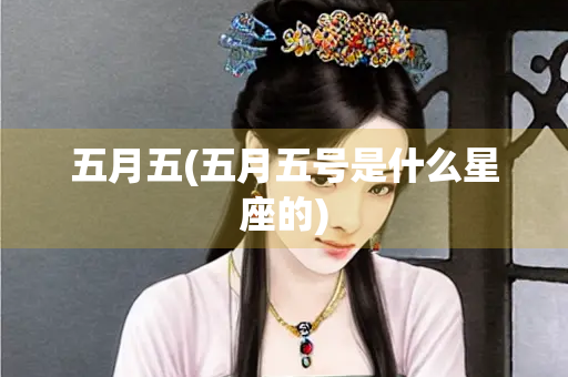 五月五(五月五号是什么星座的) 五月五(五月五号是什么星座的)