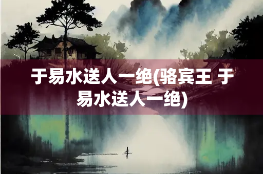 于易水送人一绝(骆宾王 于易水送人一绝)