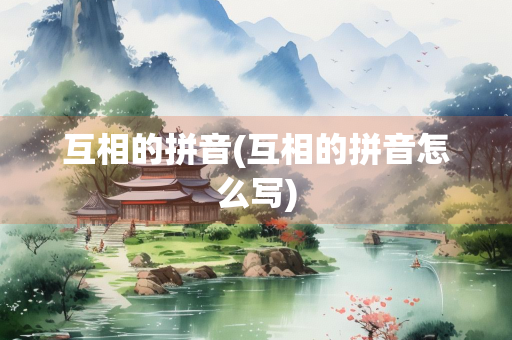 互相的拼音(互相的拼音怎么写)
