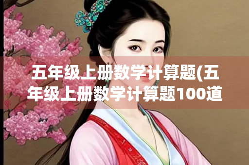 五年级上册数学计算题(五年级上册数学计算题100道列竖式)