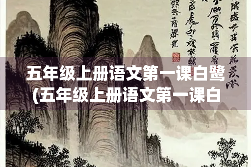 五年级上册语文第一课白鹭(五年级上册语文第一课白鹭ppt) 五年级上册语文第一课白鹭(五年级上册语文第一课白鹭ppt)