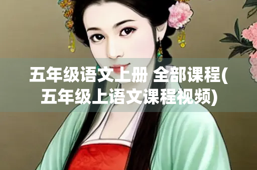 五年级语文上册 全部课程(五年级上语文课程视频)