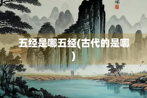 五经是哪五经(古代的是哪) 五经是哪五经(古代的是哪)