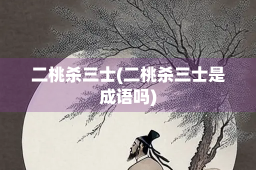二桃杀三士(二桃杀三士是成语吗) 二桃杀三士(二桃杀三士是成语吗)