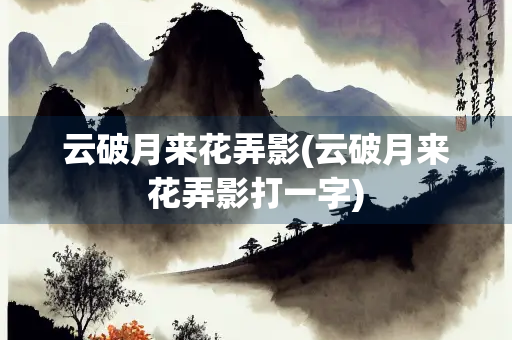 云破月来花弄影(云破月来花弄影打一字) 云破月来花弄影(云破月来花弄影打一字)