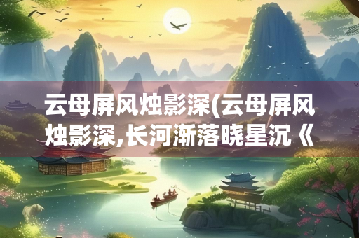 云母屏风烛影深(云母屏风烛影深,长河渐落晓星沉《嫦娥》的意思)
