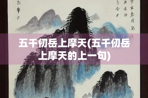 五千仞岳上摩天(五千仞岳上摩天的上一句) 五千仞岳上摩天(五千仞岳上摩天的上一句)