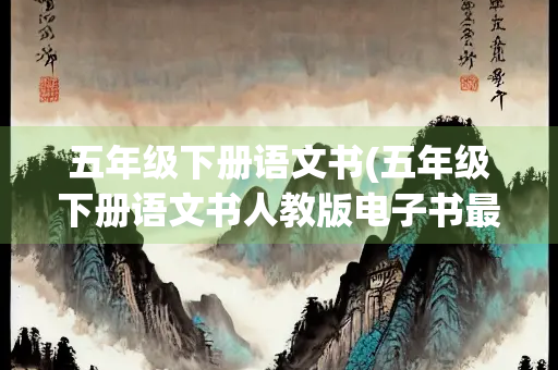 五年级下册语文书(五年级下册语文书人教版电子书最新版)