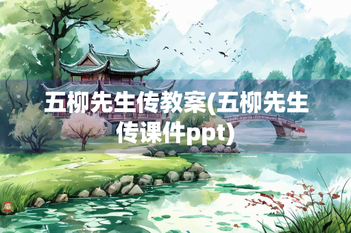 五柳先生传教案(五柳先生传课件ppt) 五柳先生传教案(五柳先生传课件ppt)