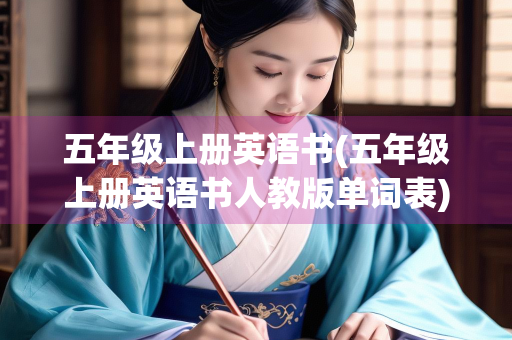 五年级上册英语书(五年级上册英语书人教版单词表) 五年级上册英语书(五年级上册英语书人教版单词表)