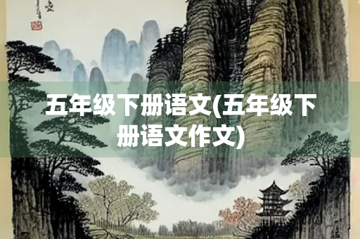 五年级下册语文(五年级下册语文作文) 五年级下册语文(五年级下册语文作文)