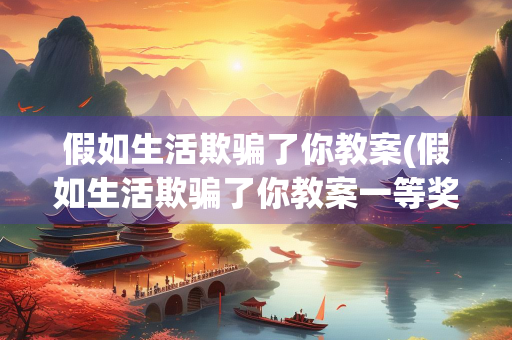 假如生活欺骗了你教案(假如生活欺骗了你教案一等奖视频)