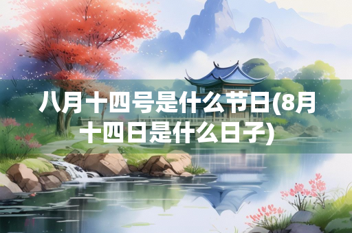 八月十四号是什么节日(8月十四日是什么日子)