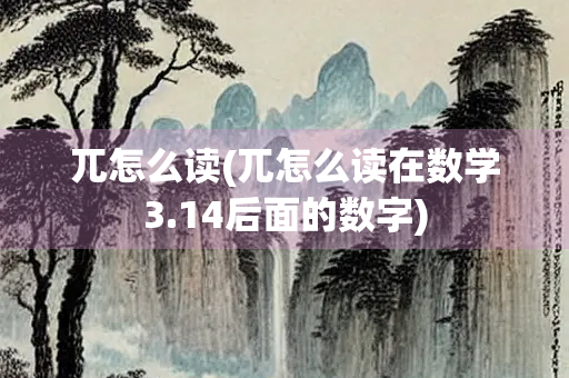 兀怎么读(兀怎么读在数学3.14后面的数字) 兀怎么读(兀怎么读在数学3.14后面的数字)