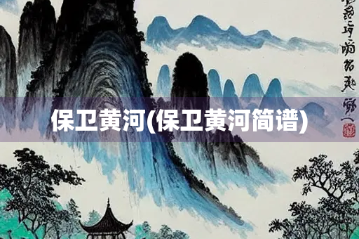 保卫黄河(保卫黄河简谱) 保卫黄河(保卫黄河简谱)